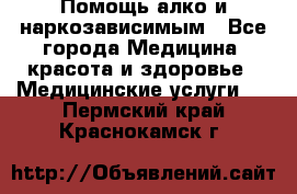 Помощь алко и наркозависимым - Все города Медицина, красота и здоровье » Медицинские услуги   . Пермский край,Краснокамск г.